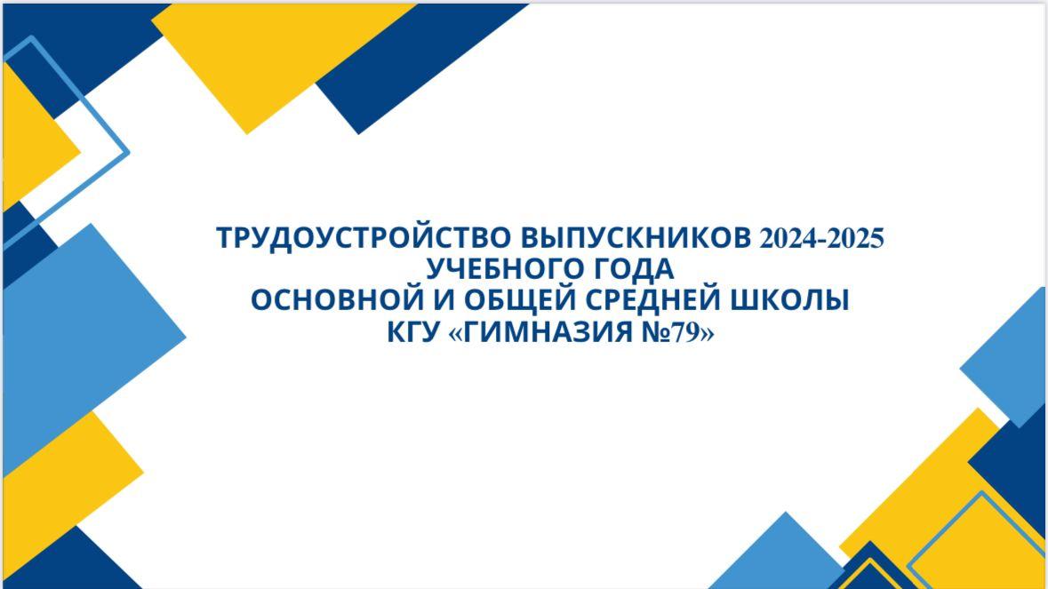 2024-2025 ОҚУ ЖЫЛЫНЫҢ БІТІРУШІЛЕРІН ЖҰМЫСҚА ҚАМТУ БАСТАУЫШ ЖӘНЕ ЖАЛПЫ ОРТА МЕКТЕП КГУ «№79 ГИМНАЗИЯ»