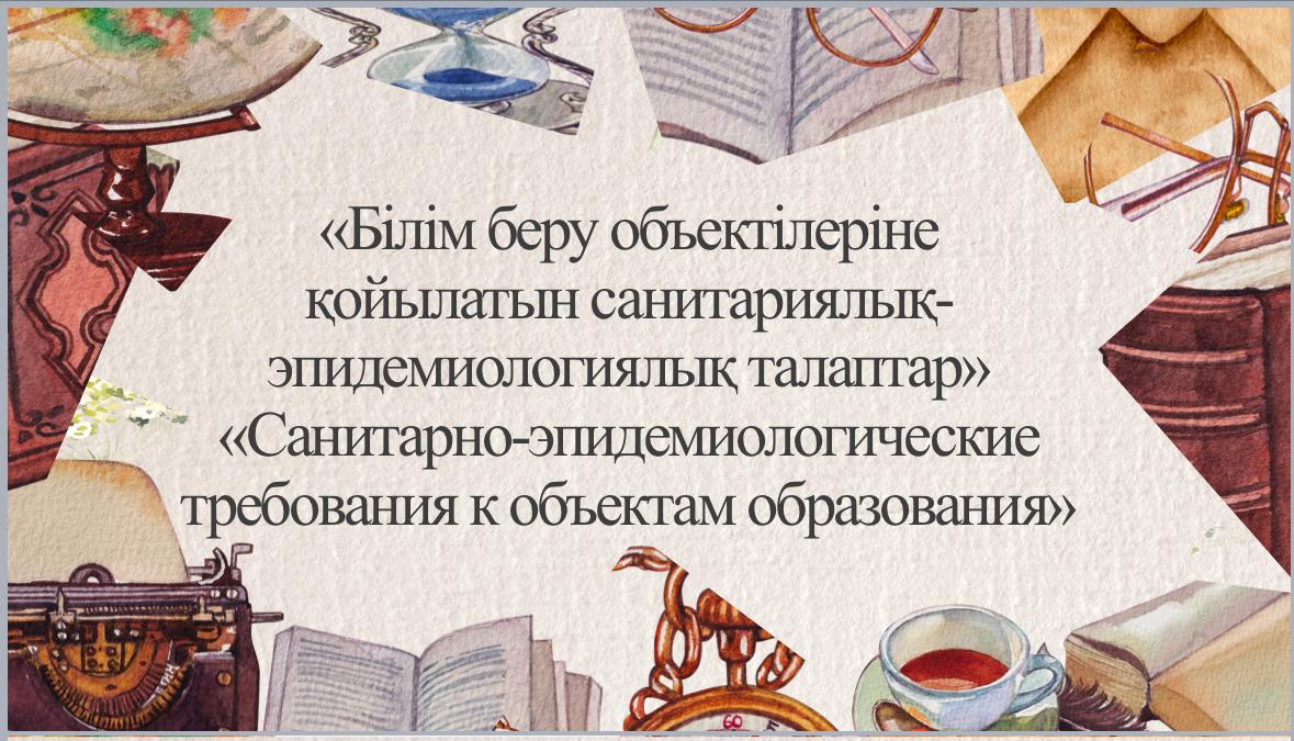 Білім беру обьектілеріне қойылатын санитариялық- эпидемиологиялық талаптар